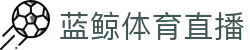 蓝鲸直播_蓝鲸直播 - 全程高清体育赛事直播与即时比分更新平台